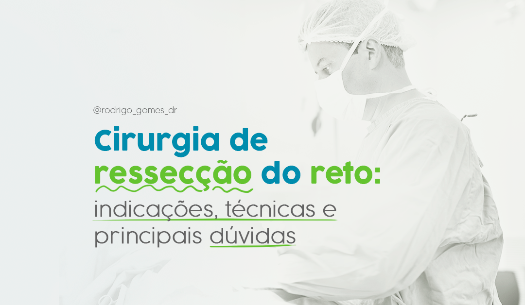 Cirurgia de ressecção do reto: indicações, técnicas e principais dúvidas